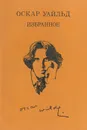 Оскар Уайльд. Избранное - Оскар Уайльд