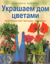 Украшаем дом цветами. Необычные растения. Аксессуары. Аранжировка - Доротея Вехтер, Юрген Шторк