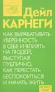Как вырабатывать уверенность в себе и влиять на людей, выступая публично. Как перестать беспокоиться и начать жить - Дейл Карнеги