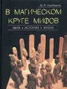 В магическом круге мифов. Миф. История. Жизнь - М. Ф. Альбедиль