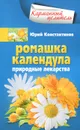 Ромашка, календула. Природные лекарства - Юрий Константинов
