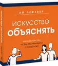 Искусство объяснять. Как сделать так, чтобы вас понимали с полуслова - ЛеФевер Ли