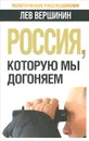 Россия, которую мы догоняем - Лев Вершинин