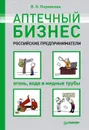 Аптечный бизнес. Российские предприниматели – огонь, вода и медные трубы - В. Н. Перминова