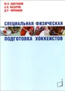 Специальная физическая подготовка хоккеистов - М. П. Шестаков, А. П. Назаров, Д. Р. Черенков