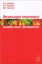 Организация спортивного питания юных футболистов - А. А. Сорокин, И. С. Комолов, Д. Б. Никитюк