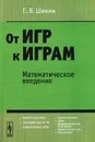 От игр к играм. Математическое введение - Е. В. Шикин