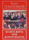 Будем жить при коммунизме - Олег Платонов