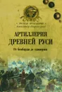 Артиллерия Древней Руси. От бомбарды до единорога - Александр Широкорад