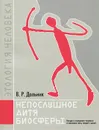 Непослушное дитя биосферы. Беседы о поведении человека в компании птиц, зверей и детей - В. Р. Дольник