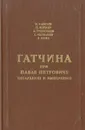 Гатчина при Павле Петровиче, цесаревиче и императоре - Николай Лансере,Петр Вейнер,А. Трубников