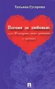 Погоня за любовью, или Толстушки тоже мечтают о принцах - Татьяна Гусарова