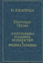 Научные труды. Электродинамика больших мощностей и физика плазмы - П. Л. Капица