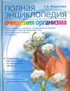 Полная энциклопедия очищения организма - Т. А. Федосеева