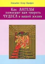 Как ангелы помогают вам творить чудеса в вашей жизни - Профет Элизабет Клэр