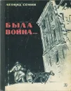 Была война... - Семин Леонид Павлович