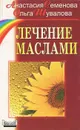 Лечение маслами - Анастасия Семенова, Ольга Шувалова