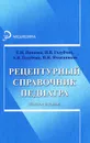 Рецептурный справочник педиатра - Е. Н. Панкова, Н. В. Голубчик, А. В. Голубчик, Н. Н. Ячменников