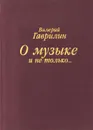 О музыке и не только… - Валерий Гаврилин