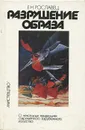 Разрушение образа. О некоторых тенденциях современного зарубежного искусства - Рославец Елена Николаевна