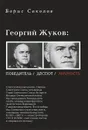 Георгий Жуков. Победитель, деспот, личность - Борис Соколов