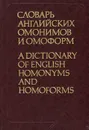 Словарь английских омонимов и омоформ / A Dictionary of English Homonyms and Homoforms - Л. В. Малаховский