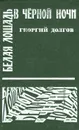 Белая лошадь в черной ночи - Георгий Долгов