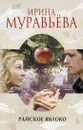 Райское яблоко - Ирина Муравьева