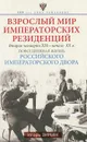 Взрослый мир императорских резиденций. Вторая четверть XIX-начало XX в. Повседневная жизнь Российского императорского двора - Игорь Зимин