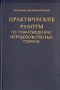 Практические работы по товароведению непродовольственных товаров - З. Г. Савина, М. С. Комаровская