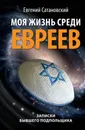 Моя жизнь среди евреев. Записки бывшего подпольщика - Сатановский Евгений Янович