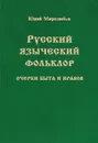 Русский языческий фольклор. Очерки быта и нравов - Юрий Миролюбов