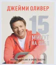 15 минут на обед. Вкусно, полезно и очень быстро - Джейми Оливер