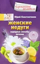 Женские недуги. Народные способы лечения - Юрий Константинов