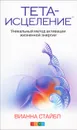 Тета-исцеление. Уникальный метод активации жизненной энергии - Стайбл Вианна