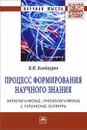 Процесс формирования научного знания (онтологический, гносеологический и логический аспекты) - В. И. Кондауров