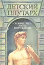Детский Плутарх. Великие и знаменитые: Средние века и эпоха Возрождения - Бутромеев Владимир Петрович