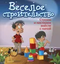 Веселое строительство. Строим и мастерим вместе с папой - Б. А. Ситник