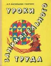 Уроки занимательного труда - Васильева-Гангнус Людмила Петровна