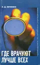 Где врачуют лучше всех: Путеводитель по лечебным учреждениям - Л. Д. Ивченко