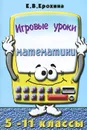 Игровые уроки математики. 5-11 классы - Е. В. Ерохина
