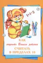 Как научить вашего ребенка считать в пределах 10 - Елена Баранова,Людмила Гаврильчук,Наталья Климова,Семен Чаров,Татьяна Шклярова