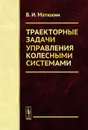 Траекторные задачи управления колесными системами - В. И. Матюхин