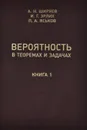 Вероятность в теоремах и задачах (с доказательствами и решениями). Книга 1 - А. Н. Ширяев, И. Г. Эрлих, П. А. Яськов