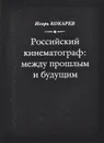 Российский кинематограф. Между прошлым и будущим - Кокарев Игорь Евгеньевич