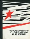 О времени и о себе - Фадеев Александр Александрович