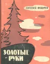 Золотые руки. Рассказы о русских умельцах - Евгений Федоров