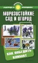 Морозостойкие сад и огород. Как победить климат - С. И. Калюжный