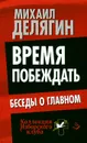 Время побеждать. Беседы о главном - Делягин Михаил Геннадьевич