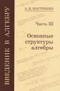 Введение в алгебру. В 3 частях. Часть 3. Основные структуры алгебры - А. И. Кострикин